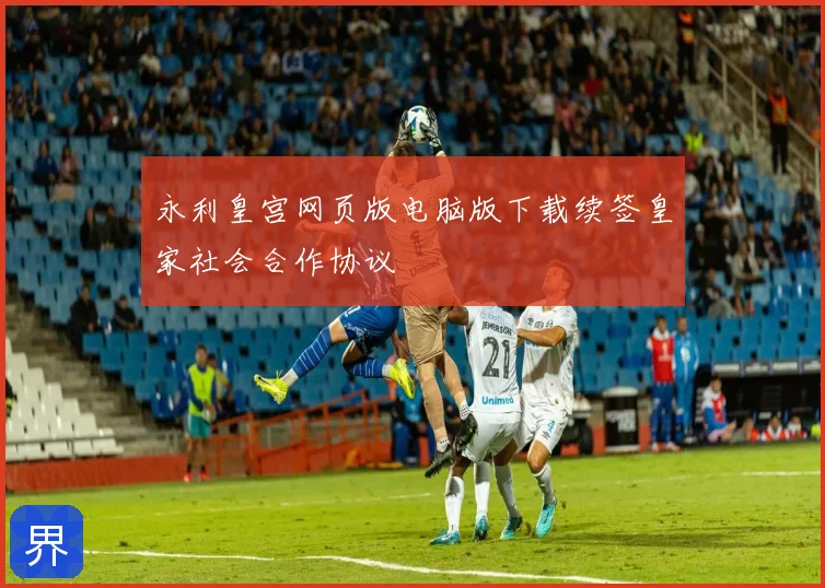 永利皇宫网页版电脑版下载续签皇家社会合作协议